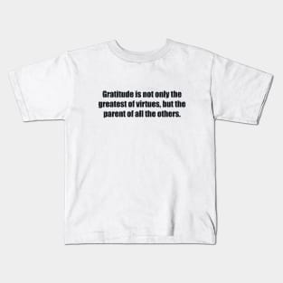 Gratitude is not only the greatest of virtues, but the parent of all the others Kids T-Shirt